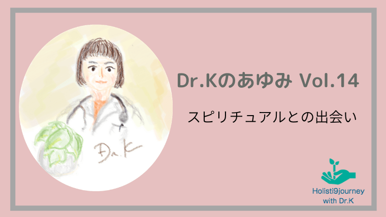 「Dr.Kのあゆみ」Vol.14（スピリチュアルとの出会い）