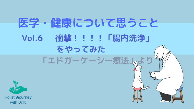 「医学・健康について思うこと」 Vol.6（衝撃！！！！「腸内洗浄」をやってみた）